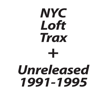 NYC LOFT TRAX + UNRELEASED 1991-1995 - NYC LOFT TRAX NYC LOFT TRAX + UNRELEASED 1991-1995 - NYC LOFT TRAX