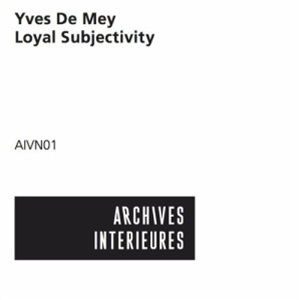 Yves De Mey - Loyal Subjectivity - Archives Intérieures Yves De Mey - Loyal Subjectivity - Archives Intérieures