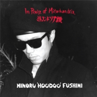 MINORU HOODOO FUSHIMI - IN PRAISE OF MITOCHONDRIA - LEFT EAR RECORDS