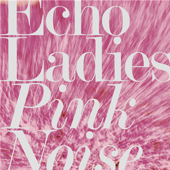 Echo Ladies - Pink Noise (Pink Vinyl) - Sonic Cathedral