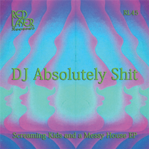 DJ ABSOLUTELY SHIT - SCREAMING KIDS & A MESSY HOUSE EP - Red Laser Records