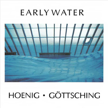 MICHAEL HOENIG & MANUEL GÖTTSCHING - EARLY WATER - MADE IN GERMANY MUSIC