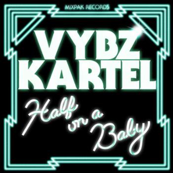 Vybz Cartel - Half On A Baby - Mixpak Records Vybz Cartel - Half On A Baby - Mixpak Records