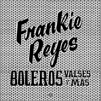 FRANKIE REYES - Boleros Valses y Mas - Stones Throw