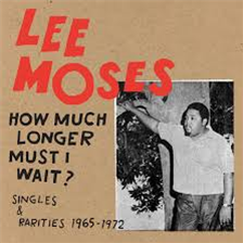 Lee Moses - How Much Longer Must I Wait? Singles & Rarities 1965-1972 - Future Days Recordings/LITA Lee Moses - How Much Longer Must I Wait? Singles & Rarities 1965-1972 - Future Days Recordings/LITA