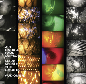 AKI ONDA + PAUL CLIPSON - MAKE VISIBLE THE GHOSTS - audioMER AKI ONDA + PAUL CLIPSON - MAKE VISIBLE THE GHOSTS - audioMER