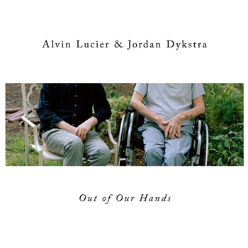 Alvin Lucier & Jordan Dykstra - Out Of Our Hands - Important Records